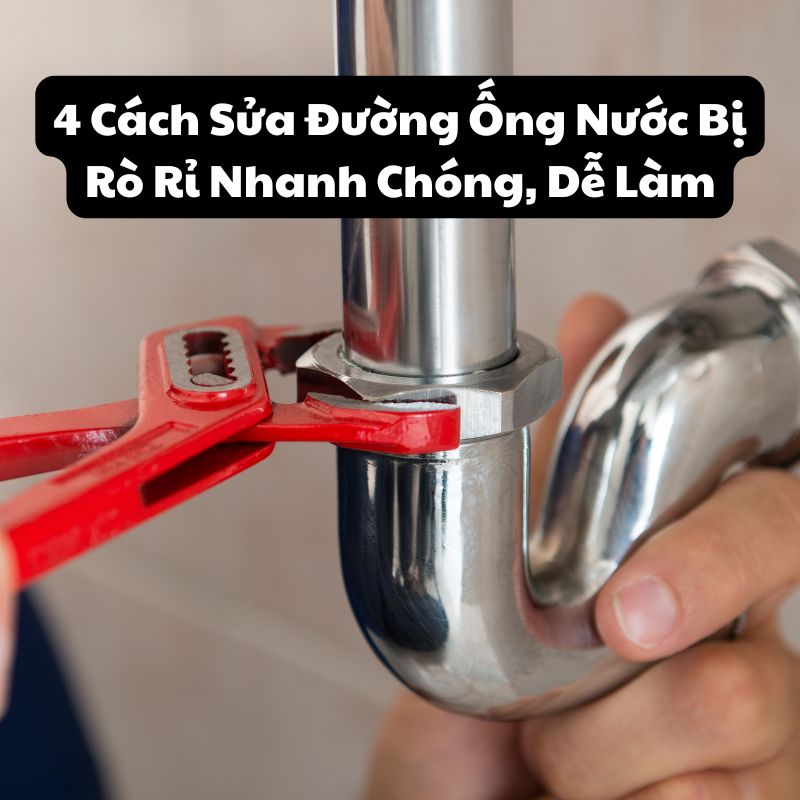 4 Cách Sửa Đường Ống Nước Bị Rò Rỉ Nhanh Chóng, Dễ Làm 
