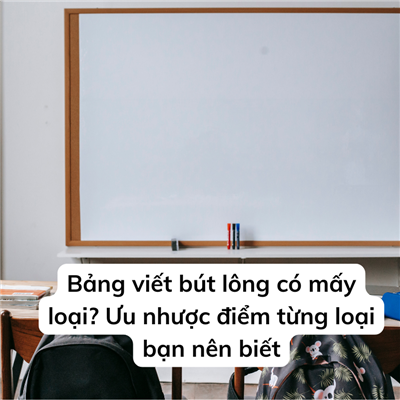 Bảng viết bút lông có mấy loại? Ưu nhược điểm từng loại bạn nên biết