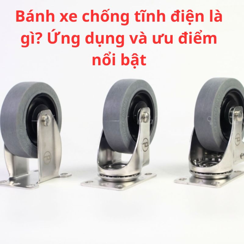 Bánh xe chống tĩnh điện là gì? Ứng dụng và ưu điểm nổi bật
