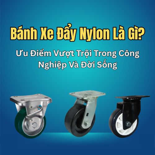 Bánh Xe Đẩy Nylon Là Gì? Ưu Điểm Vượt Trội Trong Công Nghiệp Và Đời Sống