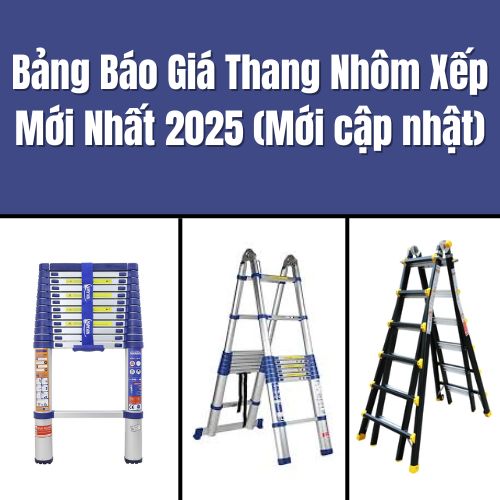 Bảng Báo Giá Thang Nhôm Xếp Mới Nhất 2025 (Mới cập nhật)