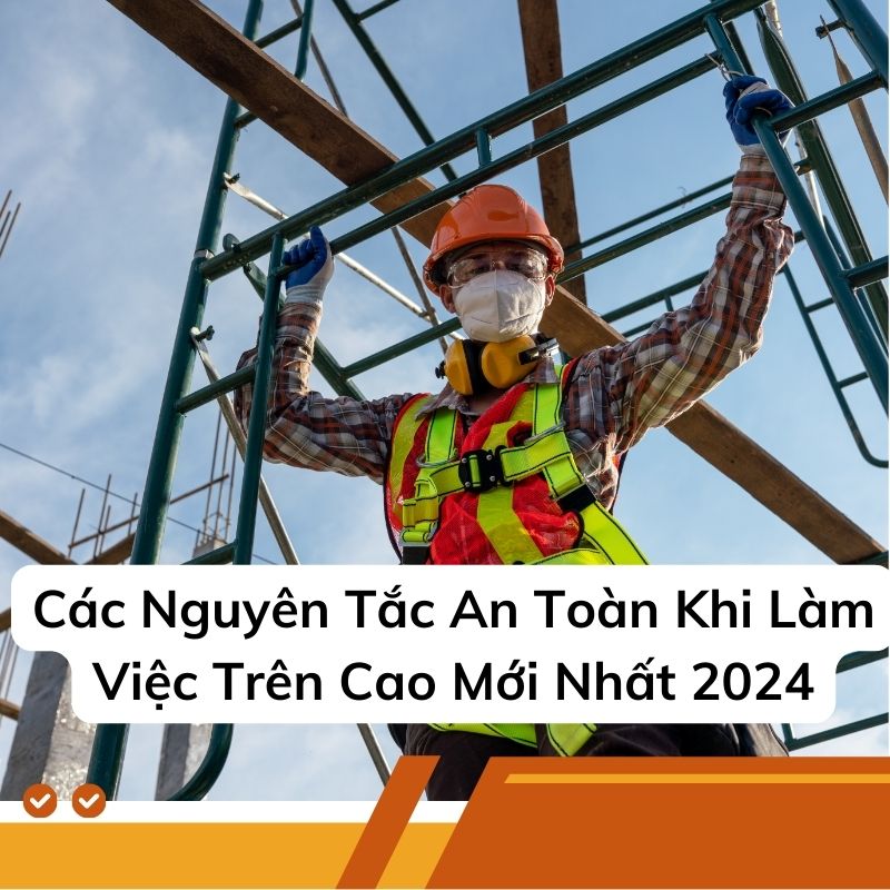 Các Nguyên Tắc An Toàn Khi Làm Việc Trên Cao Mới Nhất 2024