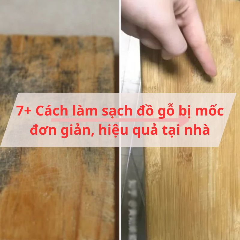 7+ Cách làm sạch đồ gỗ bị mốc đơn giản, hiệu quả tại nhà