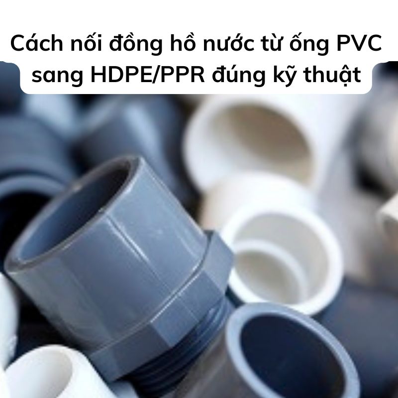 Cách nối đồng hồ nước từ ống PVC sang HDPE/PPR đúng kỹ thuật