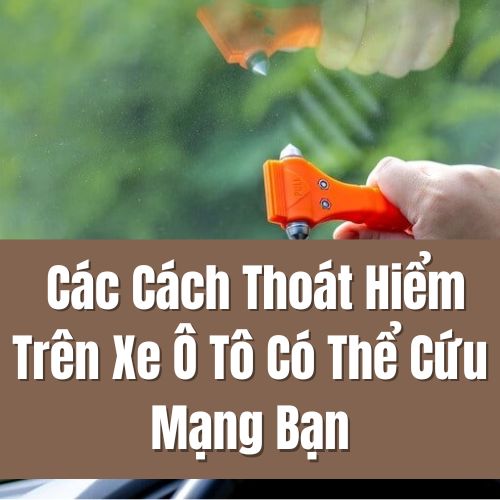 Các Cách Thoát Hiểm Trên Xe Ô Tô Có Thể Cứu Mạng Bạn