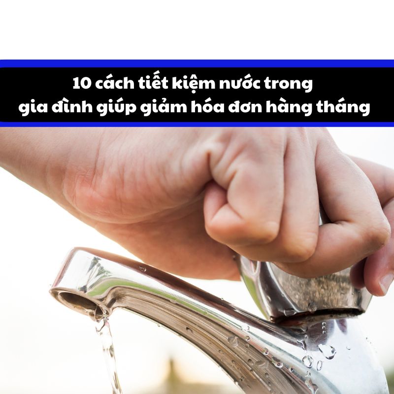 10 cách tiết kiệm nước trong gia đình giúp giảm hóa đơn hàng tháng