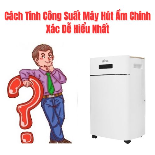 Cách Tính Công Suất Máy Hút Ẩm Chính Xác Dễ Hiểu Nhất