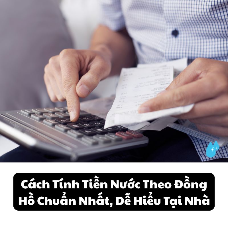 Cách Tính Tiền Nước Theo Đồng Hồ Chuẩn Nhất, Dễ Hiểu Tại Nhà