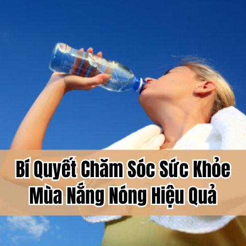 Bí Quyết Chăm Sóc Sức Khỏe Mùa Nắng Nóng Hiệu Quả