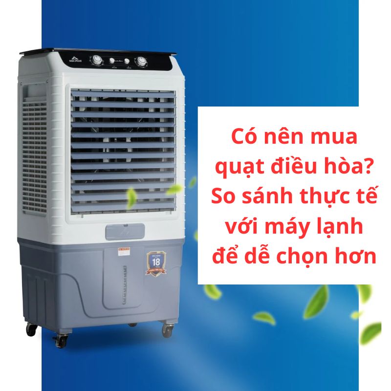 Có nên mua quạt điều hòa? So sánh thực tế với máy lạnh để dễ chọn hơn