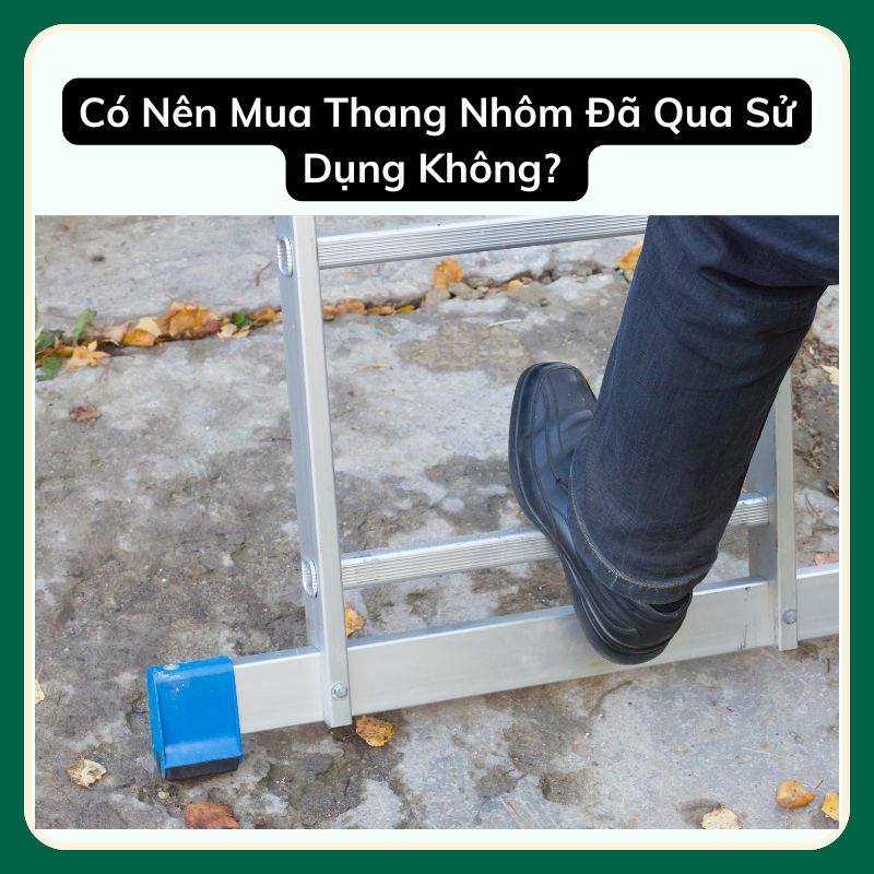 Có Nên Mua Thang Nhôm Đã Qua Sử Dụng Không? 