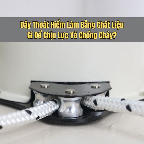 Dây Thoát Hiểm Nên Làm Bằng Chất Liệu Gì Để Chịu Lực Và Chống Cháy?