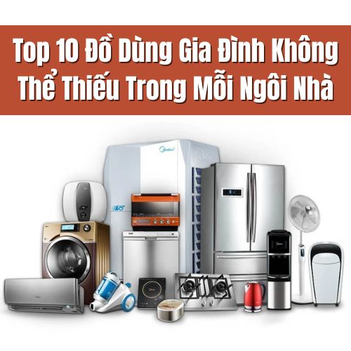 Top 10 Đồ Dùng Gia Đình Không Thể Thiếu Trong Mỗi Ngôi Nhà