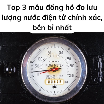 Top 3 mẫu đồng hồ đo lưu lượng nước điện tử chính xác, bền bỉ nhất