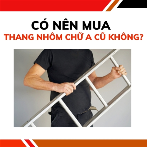 Có nên mua thang nhôm chữ A cũ không?