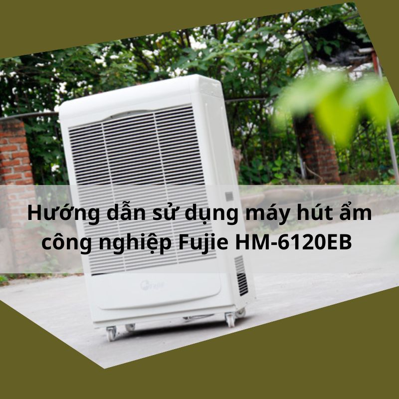 Hướng dẫn sử dụng máy hút ẩm công nghiệp Fujie HM-6120EB 