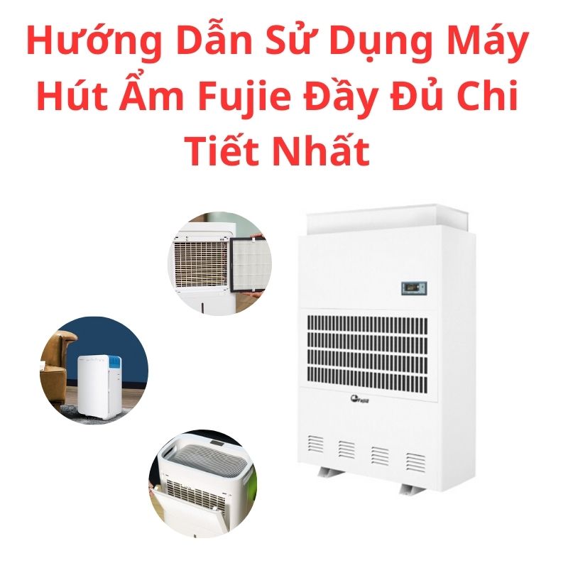 Hướng Dẫn Sử Dụng Máy Hút Ẩm Fujie Đầy Đủ Chi Tiết Nhất