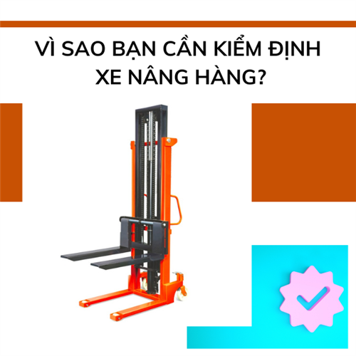 Vì sao bạn cần kiểm định xe nâng hàng?