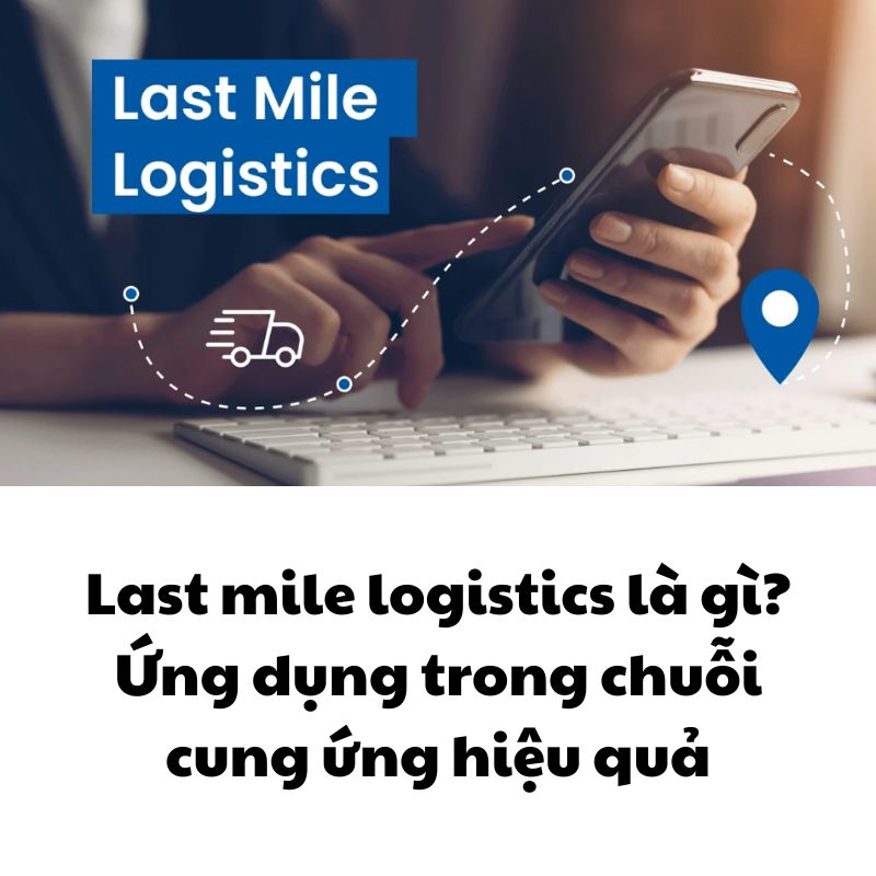 Last mile logistics là gì? Ứng dụng trong chuỗi cung ứng hiệu quả