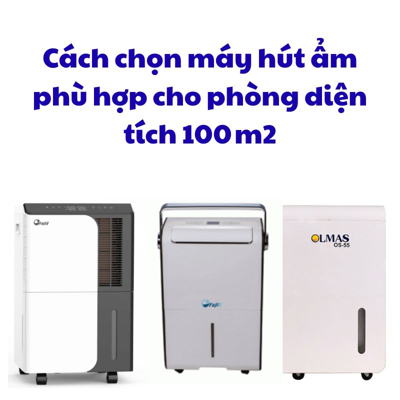 Cách chọn máy hút ẩm phù hợp cho phòng diện tích 100 m2