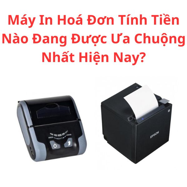 Máy In Hoá Đơn Tính Tiền Nào Đang Được Ưa Chuộng Nhất Hiện Nay?