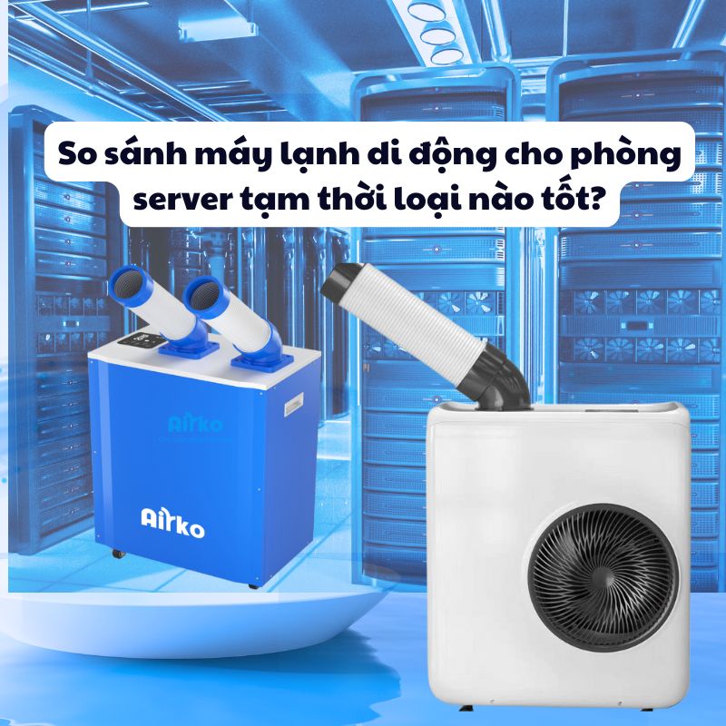 So sánh máy lạnh di động cho phòng server tạm thời loại nào tốt?