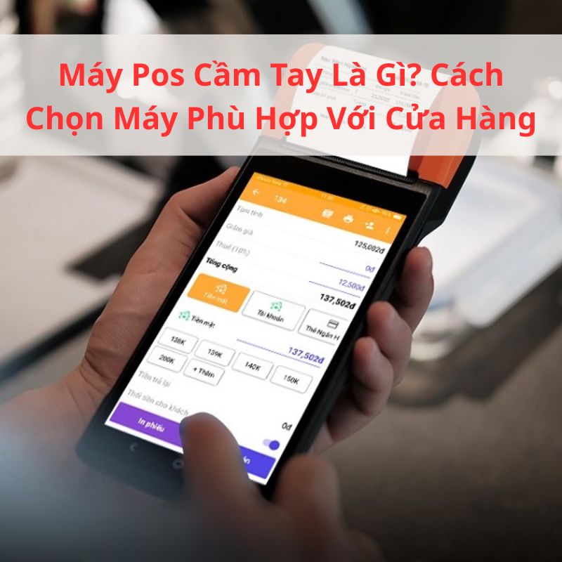 Máy Pos Cầm Tay Là Gì? Cách Chọn Máy Phù Hợp Với Cửa Hàng
