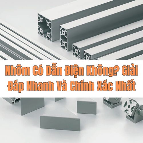 Nhôm Có Dẫn Điện Không? Giải Đáp Nhanh Và Chính Xác Nhất