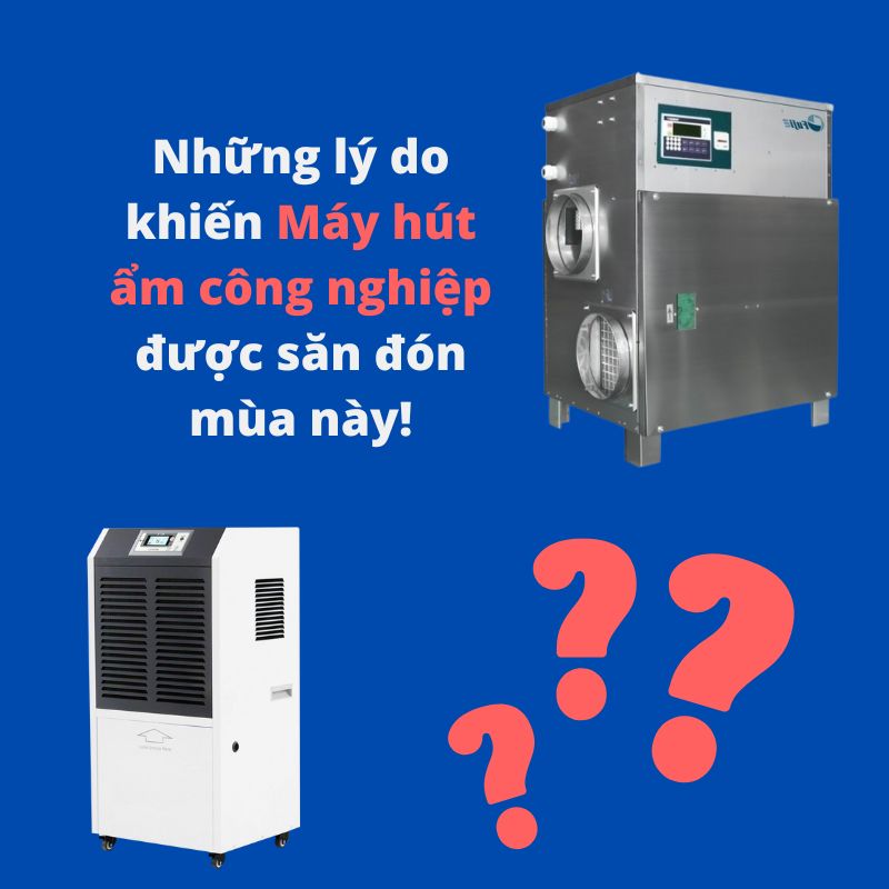 Những lý do khiến Máy hút ẩm công nghiệp được săn đón mùa này!