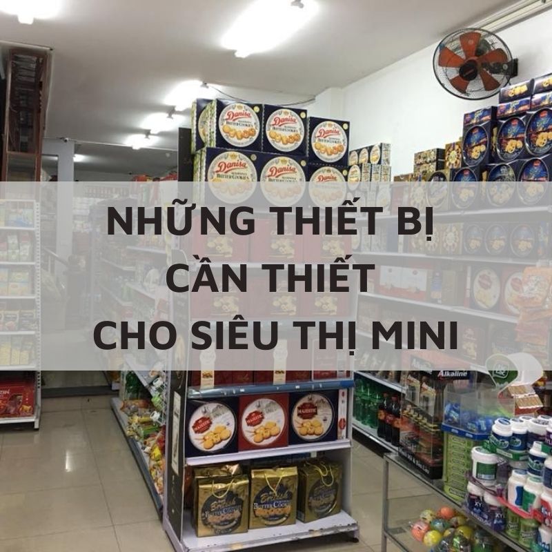 Những thiết bị nên có cho siêu thị mini