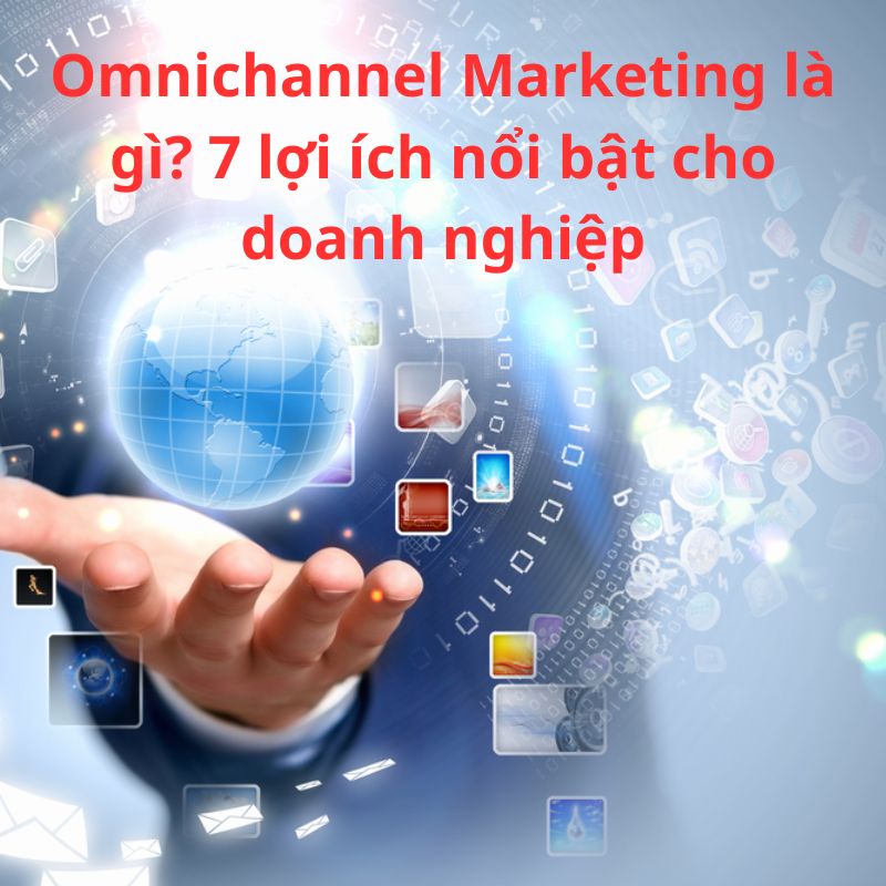 Omnichannel Marketing là gì? 7 lợi ích nổi bật cho doanh nghiệp