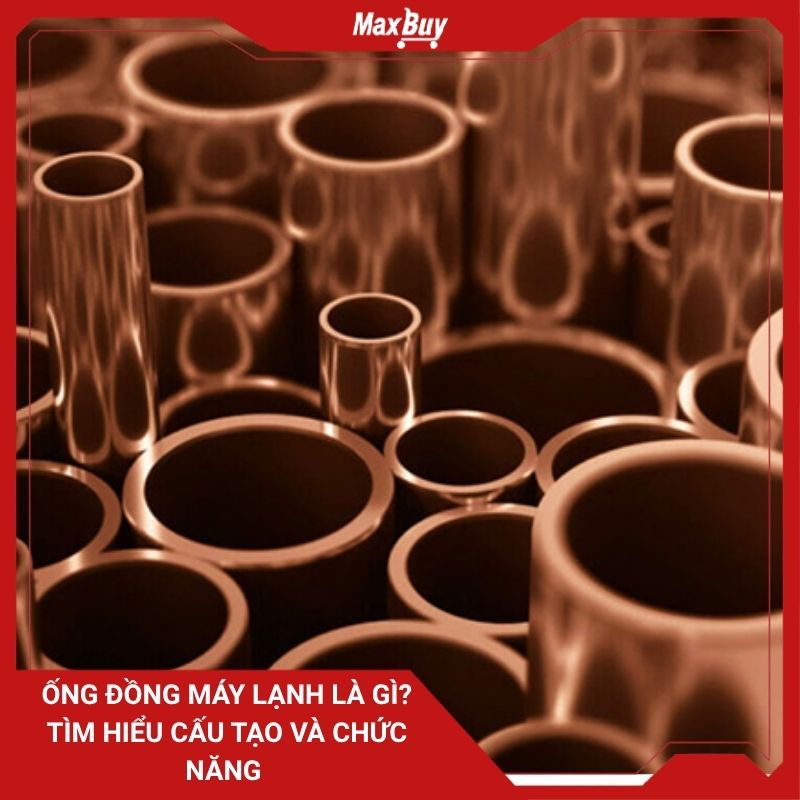 Ống đồng máy lạnh là gì? Tìm hiểu cấu tạo và chức năng 