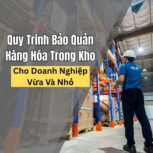 Quy Trình Bảo Quản Hàng Hóa Trong Kho Cho Doanh Nghiệp Vừa Và Nhỏ