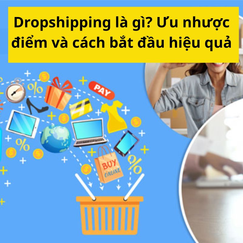 Dropshipping là gì? Ưu nhược điểm và cách bắt đầu hiệu quả