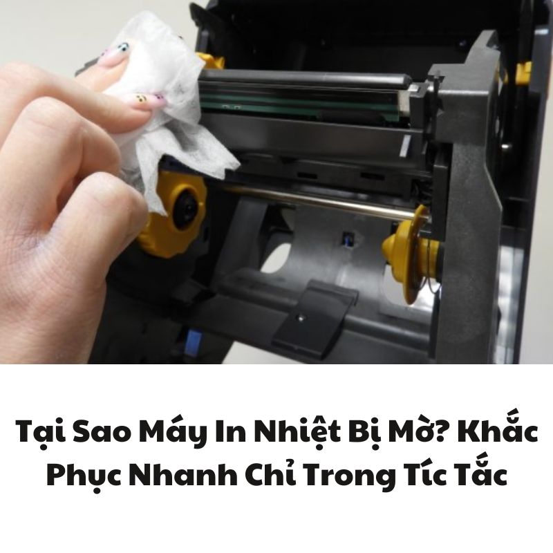 Tại Sao Máy In Nhiệt Bị Mờ? Khắc Phục Nhanh Chỉ Trong Tíc Tắc