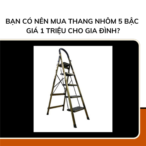 Bạn có nên mua thang nhôm 5 bậc giá 1 triệu cho gia đình?