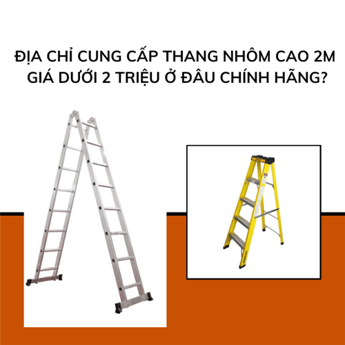 Địa chỉ cung cấp thang nhôm cao 2m giá dưới 2 triệu ở đâu chính hãng?