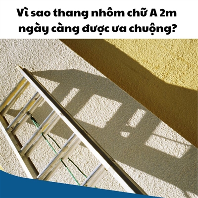 Vì sao thang nhôm chữ A 2m ngày càng được ưa chuộng?