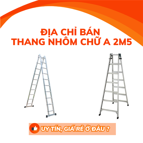  Địa chỉ bán thang nhôm chữ A 2m5 uy tín, giá rẻ ở đâu?