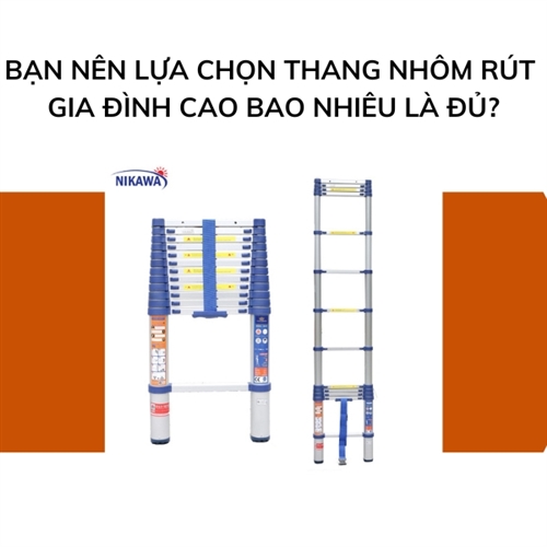 Bạn nên lựa chọn thang nhôm rút gia đình cao bao nhiêu là đủ?