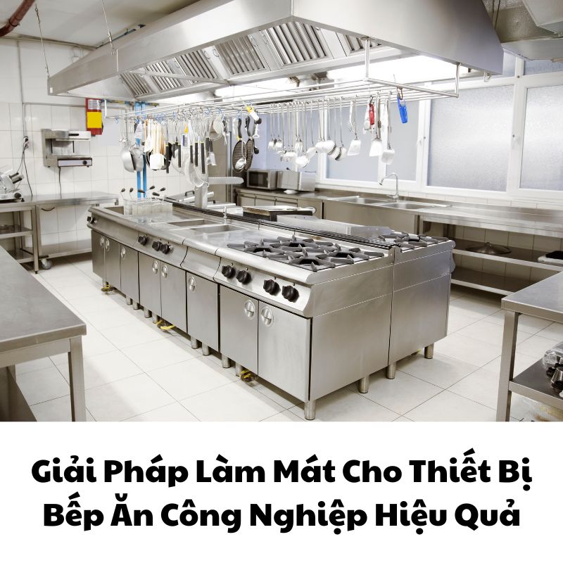 Giải Pháp Làm Mát Cho Thiết Bị Bếp Ăn Công Nghiệp Hiệu Quả