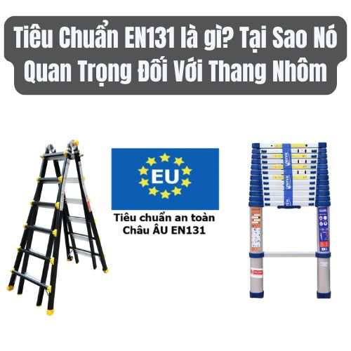 Tiêu Chuẩn EN131 là gì? Tại Sao Nó Quan Trọng Đối Với Thang Nhôm