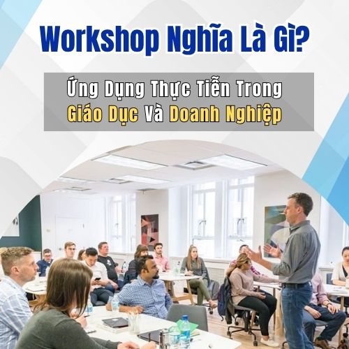 Workshop Nghĩa Là Gì? Ứng Dụng Thực Tiễn Trong Giáo Dục Và Doanh Nghiệp