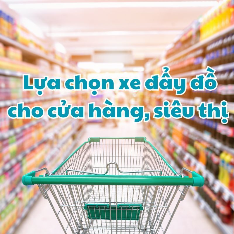 Lựa Chọn Xe Đẩy Chuyển Đồ Cho Cửa Hàng Và Siêu Thị