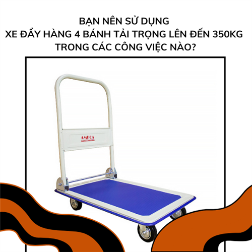 Bạn nên sử dụng xe đẩy hàng 4 bánh tải trọng lên đến 350kg trong các công việc nào?