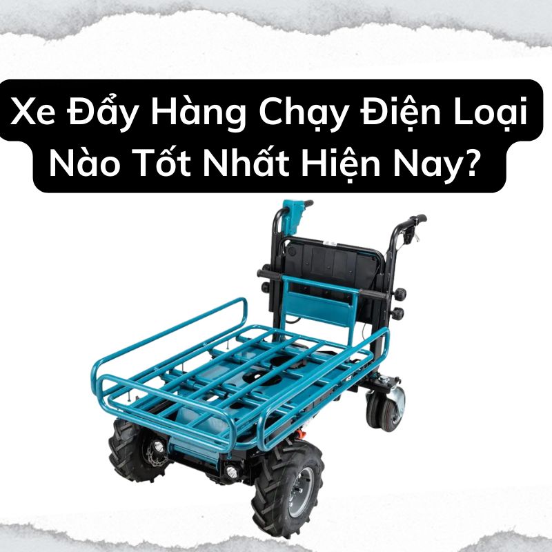 Xe Đẩy Hàng Chạy Điện Loại Nào Tốt Nhất Hiện Nay? 