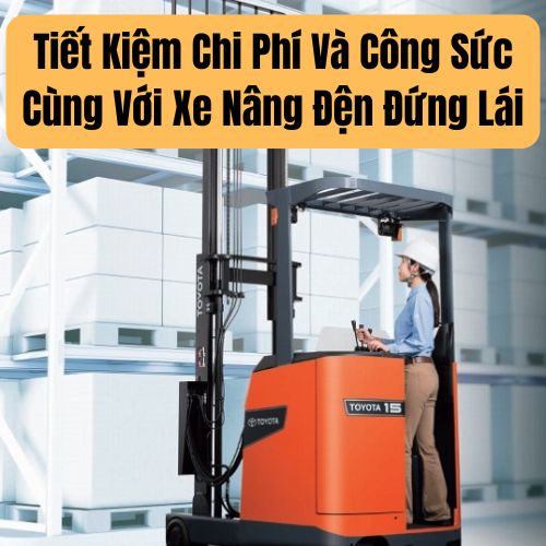 Tiết Kiệm Chi Phí Và Công Sức Cùng Với Xe Nâng Đện Đứng Lái
