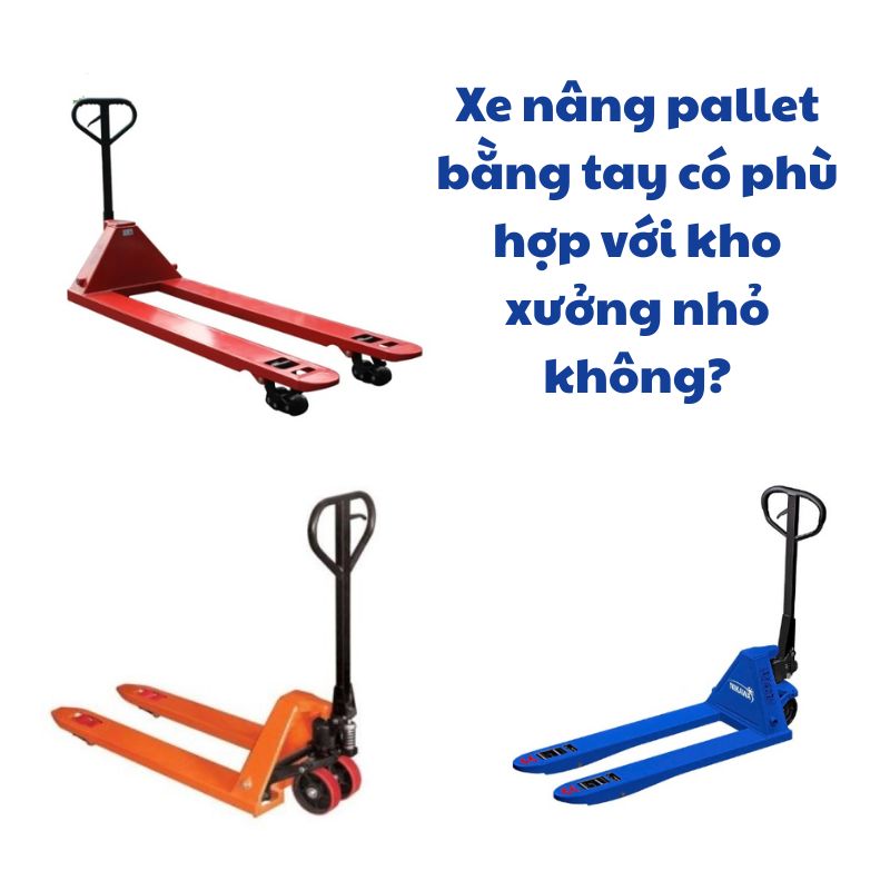 Xe nâng pallet bằng tay có phù hợp với kho xưởng nhỏ không?