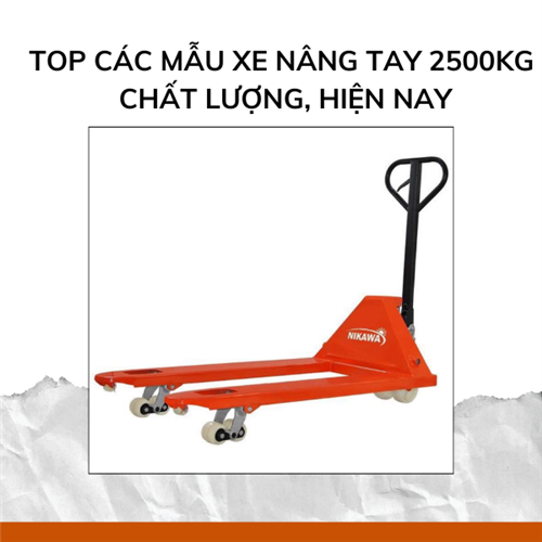 TOP các mẫu xe nâng tay 2500kg chất lượng, hiện nay