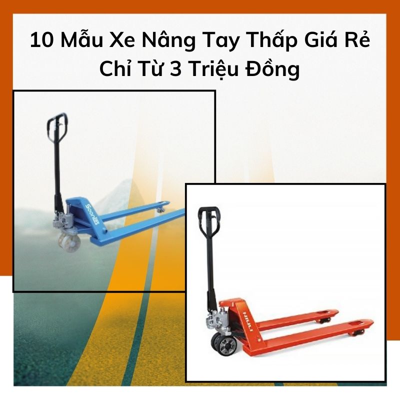 10 Mẫu Xe Nâng Tay Thấp Giá Rẻ Chỉ Từ 3 Triệu Đồng